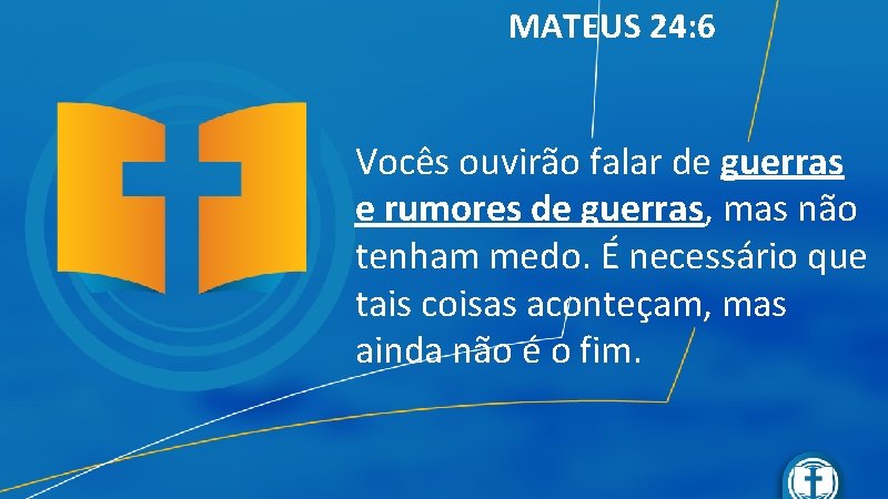 MATEUS 24: 6 Vocês ouvirão falar de guerras e rumores de guerras, mas não