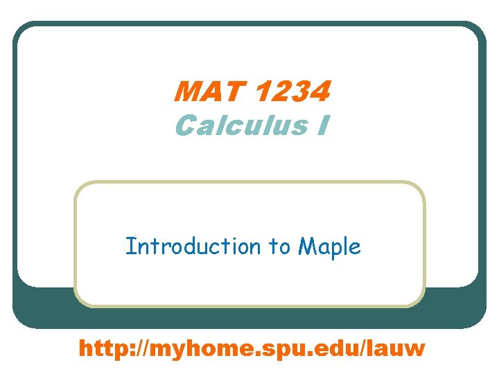 MAT 1234 Calculus I Introduction to Maple http: //myhome. spu. edu/lauw 