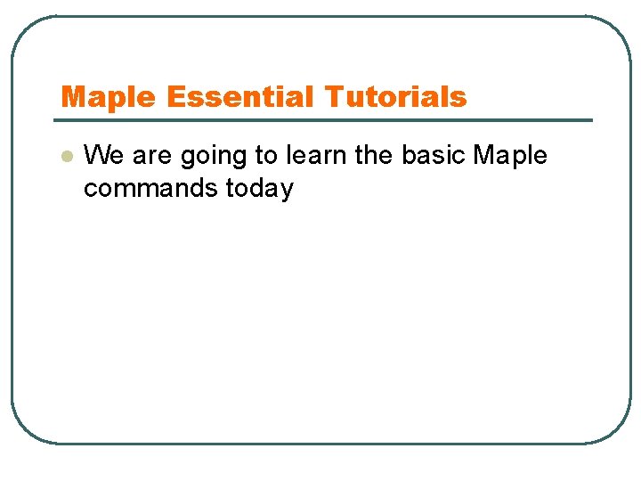 Maple Essential Tutorials l We are going to learn the basic Maple commands today