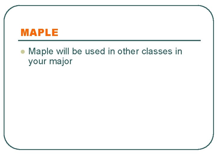 MAPLE l Maple will be used in other classes in your major 