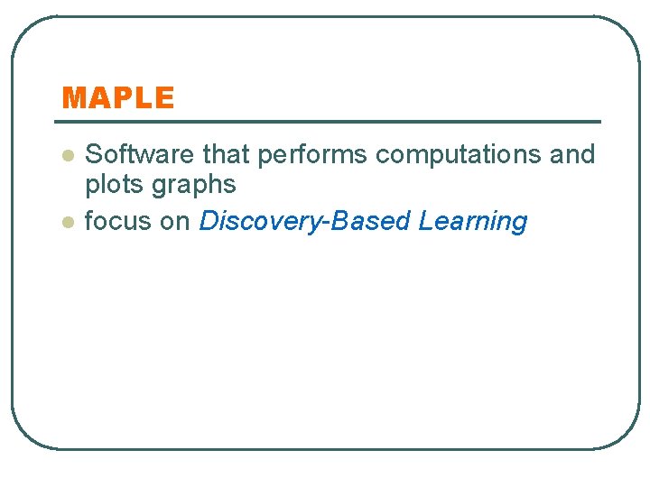 MAPLE l l Software that performs computations and plots graphs focus on Discovery-Based Learning