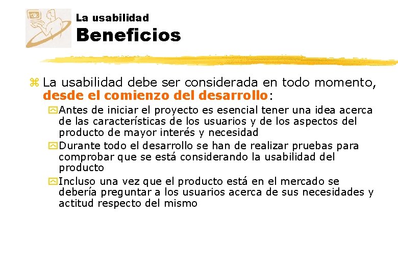 La usabilidad Beneficios z La usabilidad debe ser considerada en todo momento, desde el