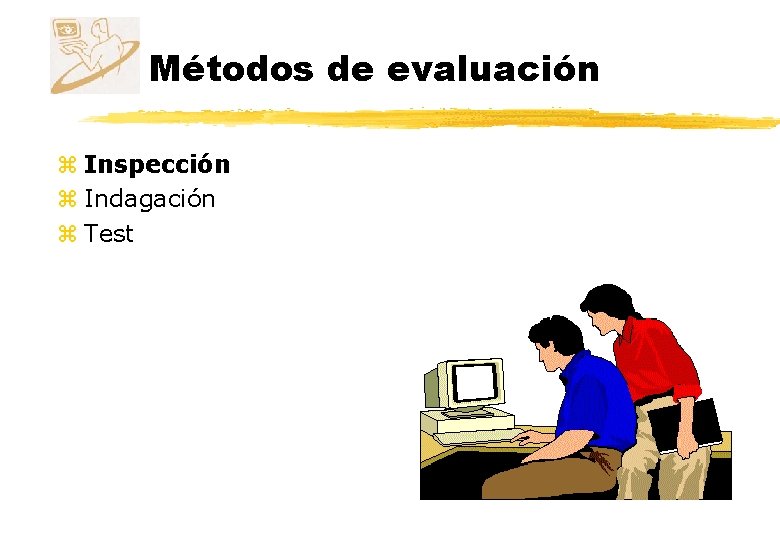 Métodos de evaluación z Inspección z Indagación z Test 