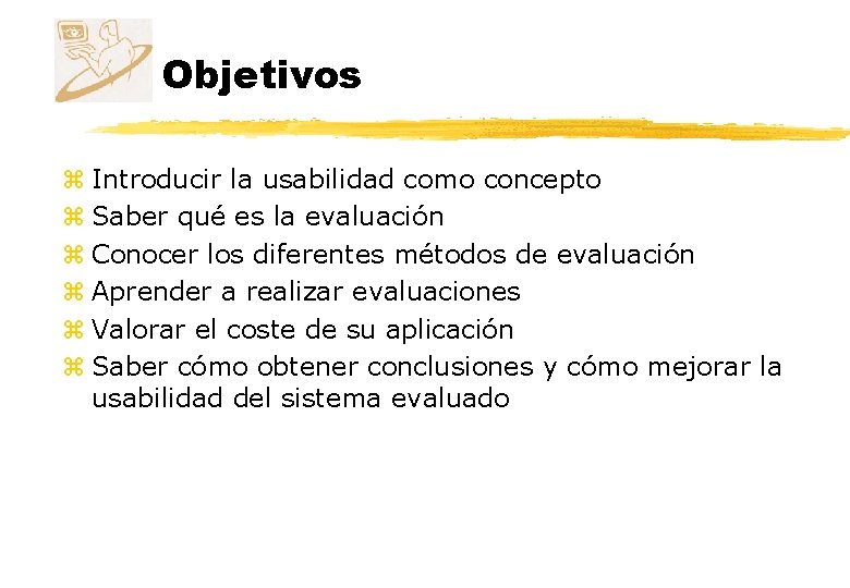 Objetivos z Introducir la usabilidad como concepto z Saber qué es la evaluación z