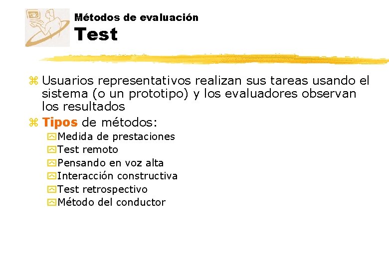 Métodos de evaluación Test z Usuarios representativos realizan sus tareas usando el sistema (o