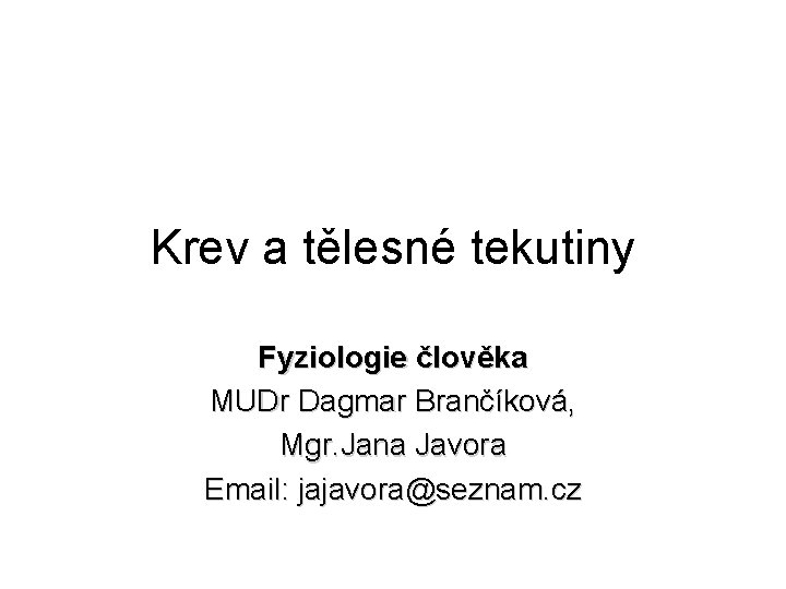 Krev a tělesné tekutiny Fyziologie člověka MUDr Dagmar Brančíková, Mgr. Jana Javora Email: jajavora@seznam.