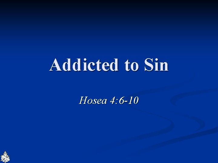 Addicted to Sin Hosea 4: 6 -10 