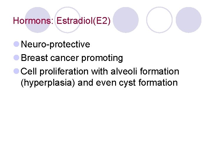 Hormons: Estradiol(E 2) l Neuro-protective l Breast cancer promoting l Cell proliferation with alveoli