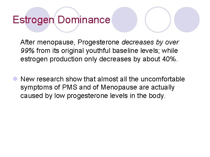 Estrogen Dominance After menopause, Progesterone decreases by over 99% from its original youthful baseline