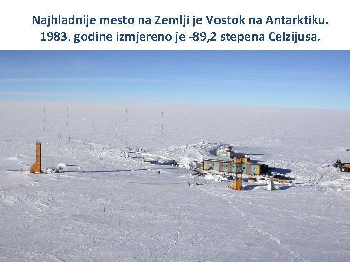Najhladnije mesto na Zemlji je Vostok na Antarktiku. 1983. godine izmjereno je -89, 2
