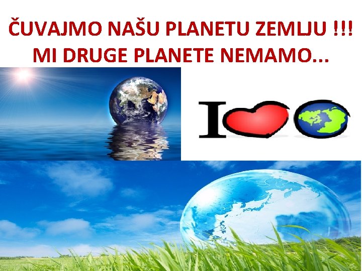 ČUVAJMO NAŠU PLANETU ZEMLJU !!! MI DRUGE PLANETE NEMAMO. . . 