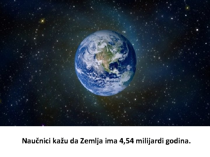Naučnici kažu da Zemlja ima 4, 54 milijardi godina. 