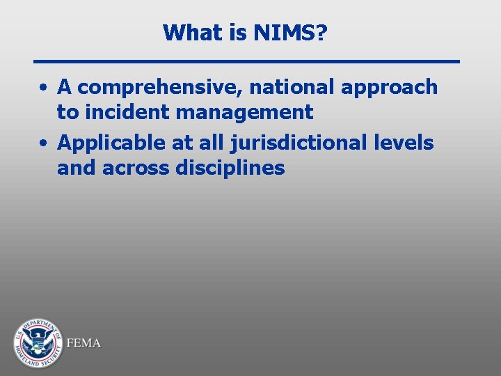 What is NIMS? • A comprehensive, national approach to incident management • Applicable at