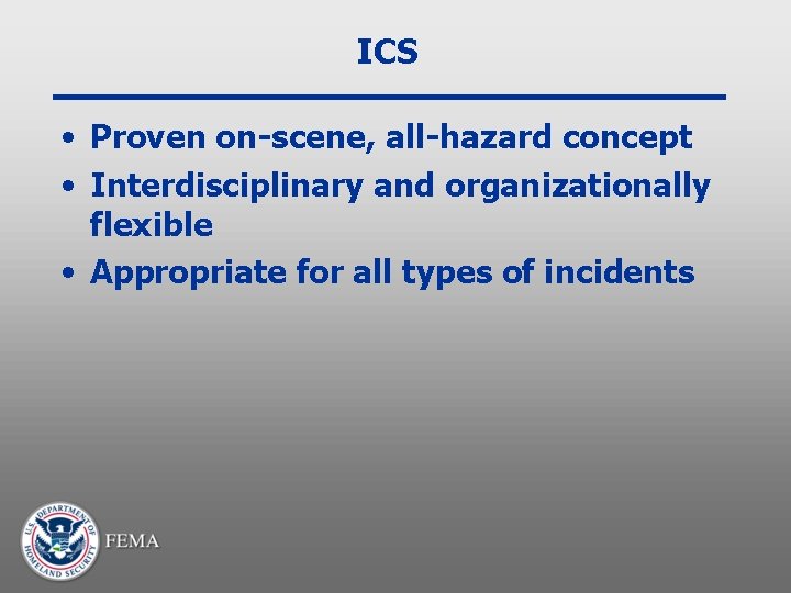 ICS • Proven on-scene, all-hazard concept • Interdisciplinary and organizationally flexible • Appropriate for