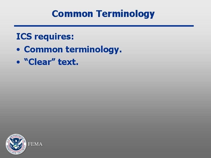 Common Terminology ICS requires: • Common terminology. • “Clear” text. 