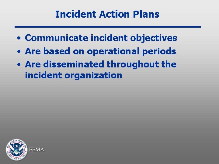 Incident Action Plans • Communicate incident objectives • Are based on operational periods •