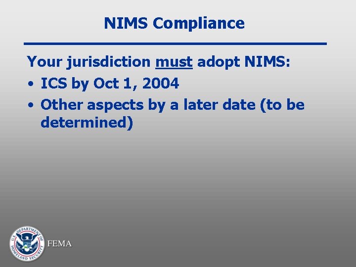 NIMS Compliance Your jurisdiction must adopt NIMS: • ICS by Oct 1, 2004 •