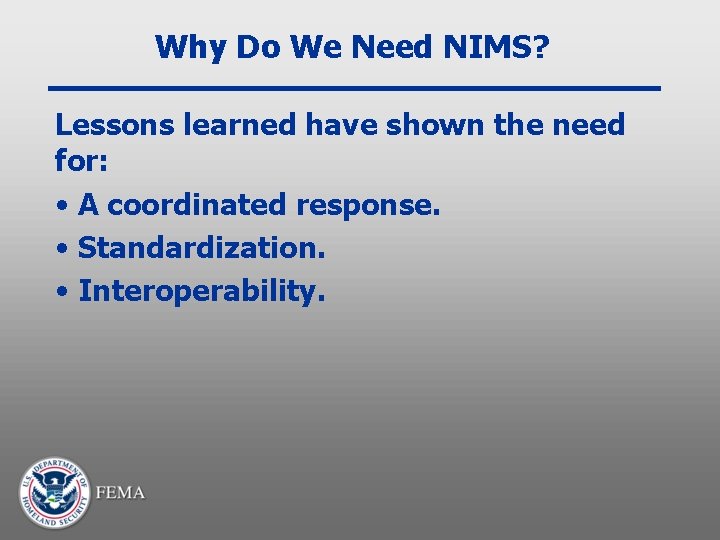 Why Do We Need NIMS? Lessons learned have shown the need for: • A