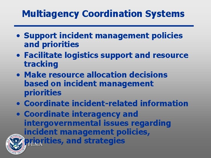 Multiagency Coordination Systems • Support incident management policies and priorities • Facilitate logistics support