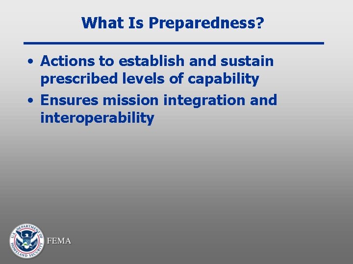 What Is Preparedness? • Actions to establish and sustain prescribed levels of capability •