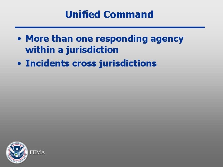 Unified Command • More than one responding agency within a jurisdiction • Incidents cross