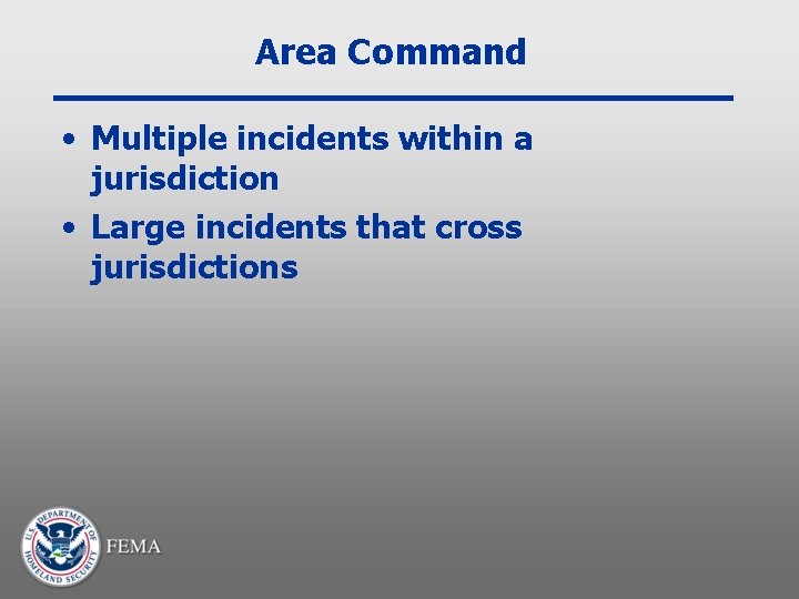 Area Command • Multiple incidents within a jurisdiction • Large incidents that cross jurisdictions