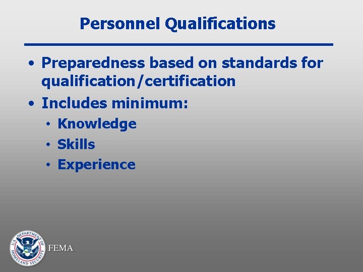 Personnel Qualifications • Preparedness based on standards for qualification/certification • Includes minimum: • Knowledge