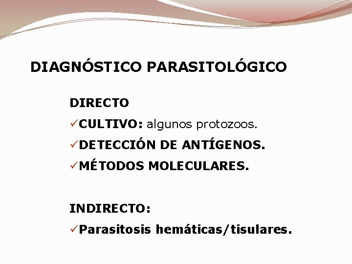 DIAGNÓSTICO PARASITOLÓGICO DIRECTO üCULTIVO: algunos protozoos. üDETECCIÓN DE ANTÍGENOS. üMÉTODOS MOLECULARES. INDIRECTO: üParasitosis hemáticas/tisulares.