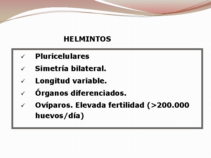 HELMINTOS ü Pluricelulares ü Simetría bilateral. ü Longitud variable. ü Órganos diferenciados. ü Ovíparos.