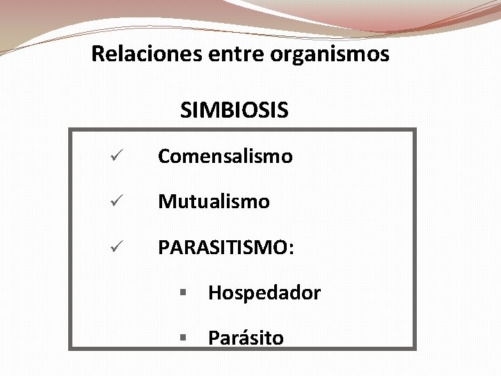 Relaciones entre organismos SIMBIOSIS ü Comensalismo ü Mutualismo ü PARASITISMO: § Hospedador § Parásito