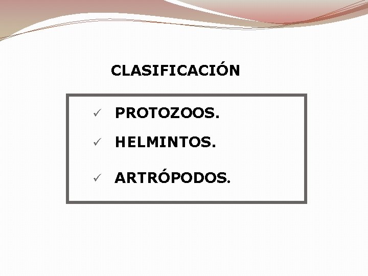 CLASIFICACIÓN ü PROTOZOOS. ü HELMINTOS. ü ARTRÓPODOS. CLASIFICACIÓN ü PROTOZOOS. ü HELMINTOS. ü ARTRÓPODOS.