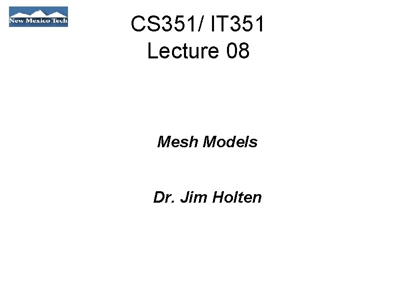 CS 351/ IT 351 Lecture 08 Mesh Models Dr. Jim Holten 