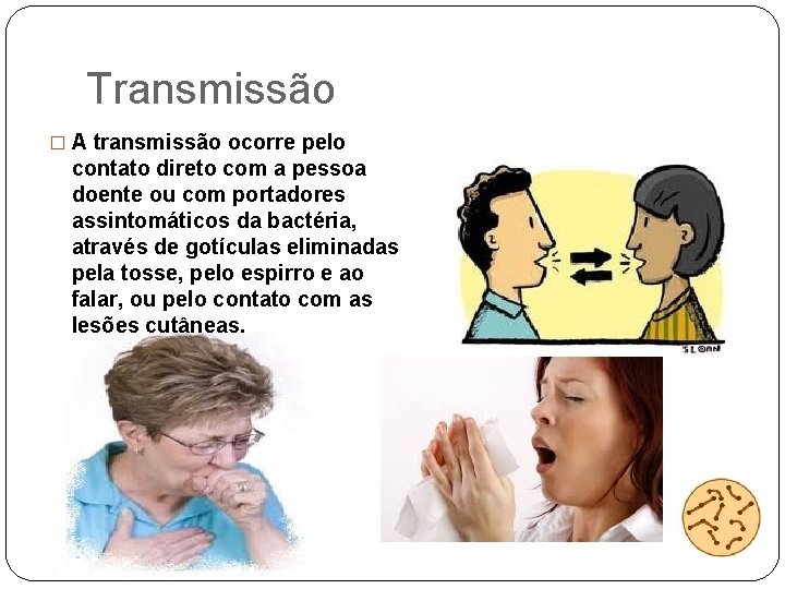 Transmissão � A transmissão ocorre pelo contato direto com a pessoa doente ou com
