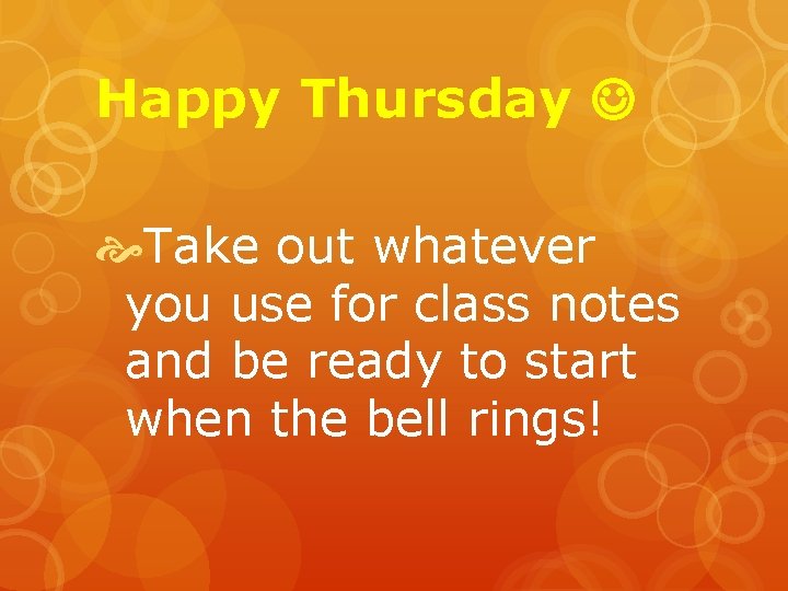 Happy Thursday Take out whatever you use for class notes and be ready to