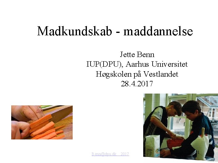 Madkundskab - maddannelse Jette Benn IUP(DPU), Aarhus Universitet Høgskolen på Vestlandet 28. 4. 2017
