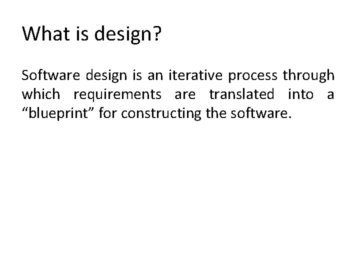 What is design? Software design is an iterative process through which requirements are translated