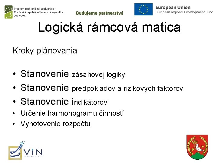 Logická rámcová matica Kroky plánovania • Stanovenie zásahovej logiky • Stanovenie predpokladov a rizikových