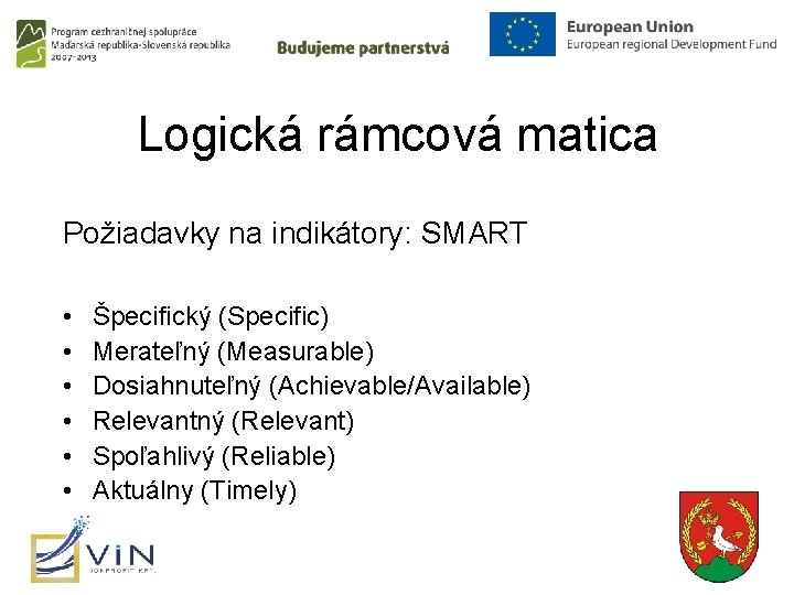 Logická rámcová matica Požiadavky na indikátory: SMART • • • Špecifický (Specific) Merateľný (Measurable)