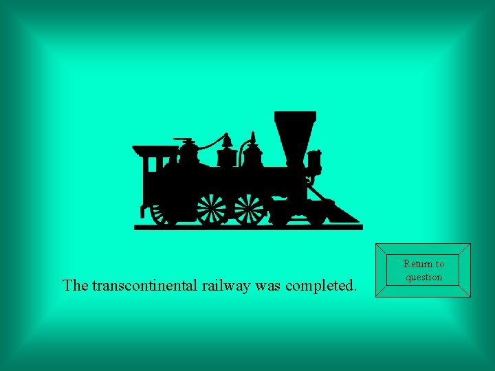 The transcontinental railway was completed. Return to question 
