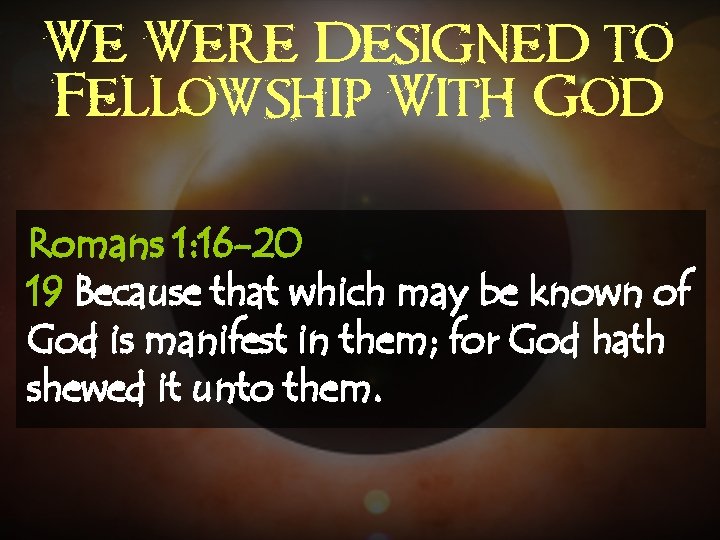 We Were Designed to Fellowship With God Romans 1: 16 -20 19 Because that