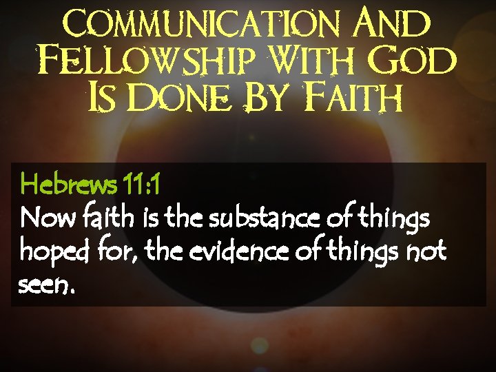 Communication And Fellowship With God Is Done By Faith Hebrews 11: 1 Now faith