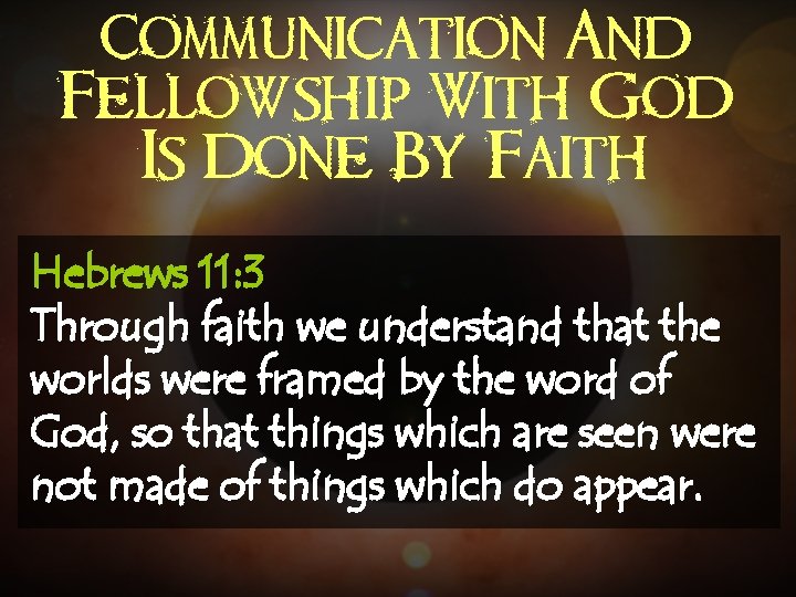 Communication And Fellowship With God Is Done By Faith Hebrews 11: 3 Through faith