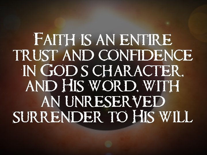 Faith is an entire trust and confidence in God’s character, and His word, with Faith is an entire trust and confidence in God’s character, and His word, with