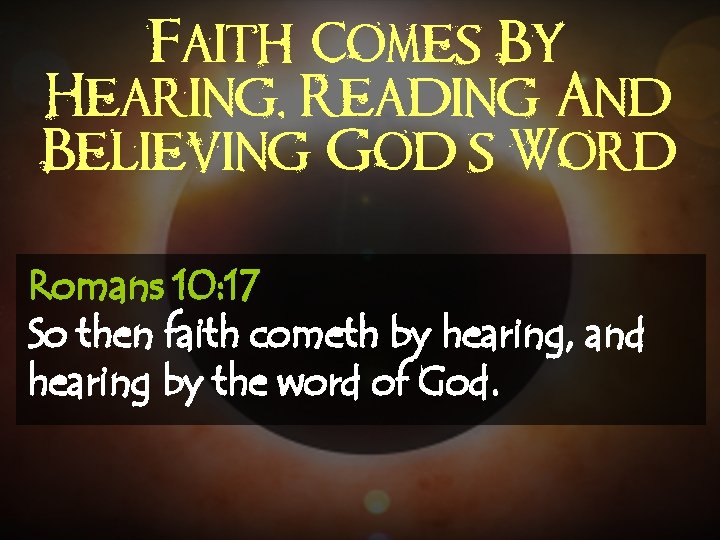Faith Comes By Hearing, Reading And Believing God’s Word Romans 10: 17 So then