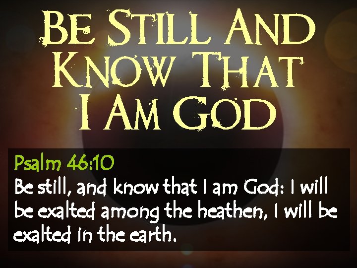 Be Still And Know That I Am God Psalm 46: 10 Be still, and