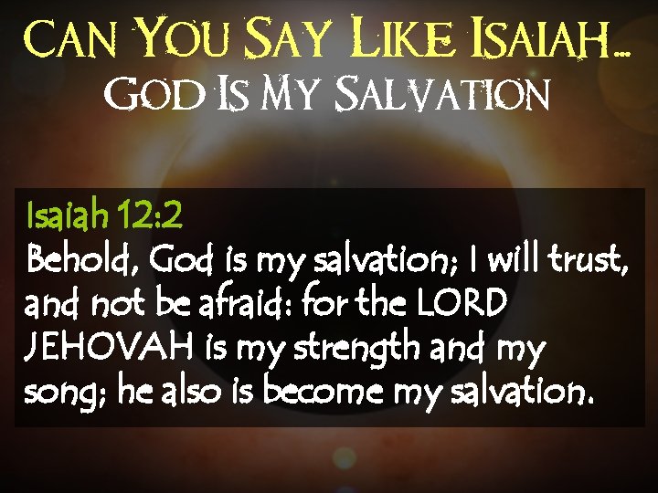 Can You Say Like Isaiah. . . God Is My Salvation Isaiah 12: 2