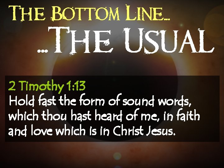 The Bottom Line. . . The Usual 2 Timothy 1: 13 Hold fast the