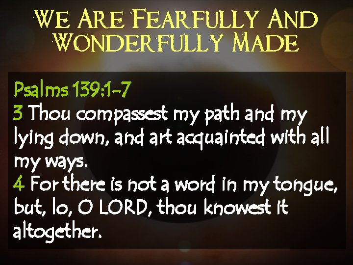 We Are Fearfully And Wonderfully Made Psalms 139: 1 -7 3 Thou compassest my