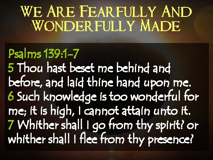 We Are Fearfully And Wonderfully Made Psalms 139: 1 -7 5 Thou hast beset