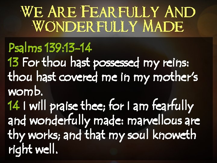 We Are Fearfully And Wonderfully Made Psalms 139: 13 -14 13 For thou hast